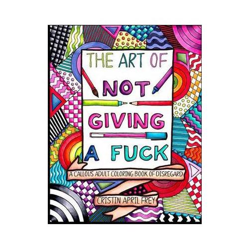 The Art of Not Giving a F*ck: A Callous Adult Coloring Book of Disregard