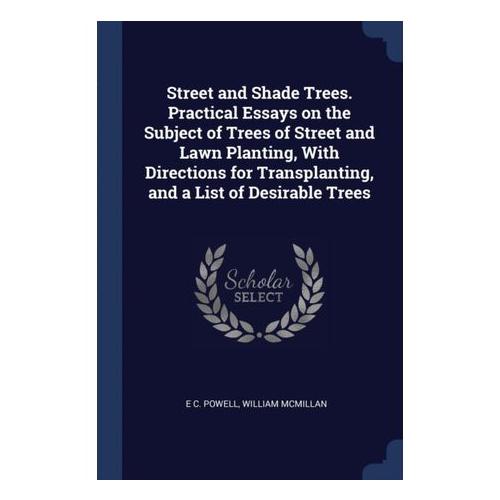 Street and Shade Trees. Practical Essays on the Subject of Trees of Street and Lawn Planting, With Directions for Transplanting, and a List of Desirab