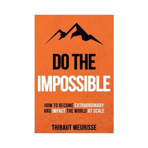 Do The Impossible: How to Become Extraordinary and Impact the World at Scale