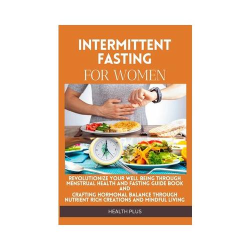 Intermittent Fasting for Women: Revolutionize Your Well Being Through Menstrual Health and Fasting Guide Book and Crafting Hormonal Balance Through Nu