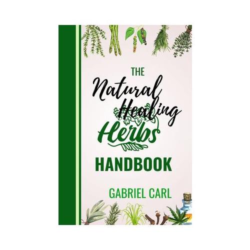 The Natural Healing Herbs Handbook: Easy to follow Natural Medicine for Survival, with Natural remedies to stop several Ailments for Men and Women...