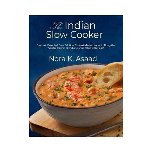 The Indian Slow Cooker: Discover Essential Over 80 Slow Cooked Masterpieces to Bring the Soulful Flavors of India to Your Table with Ease!