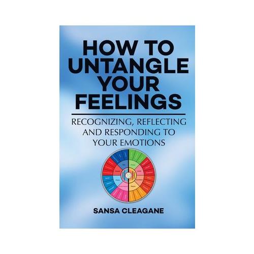How to Untangle Your Feelings: Recognizing, Reflecting, and Responding to Your Emotions