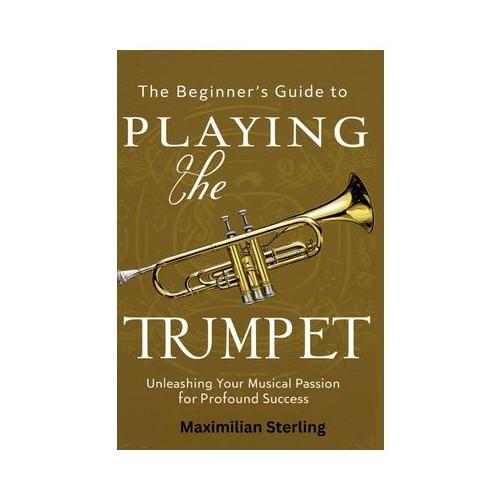 The Beginner's Guide to Playing the Trumpet: Unleashing Your Musical Passion for Profound Success