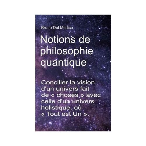 Notions de philosophie quantique: Concilier la vision d'un univers fait de choses avec celle d'un univers holistique, o Tout est Un .