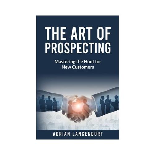 The Art of Prospecting: Mastering the Hunt for New Customers