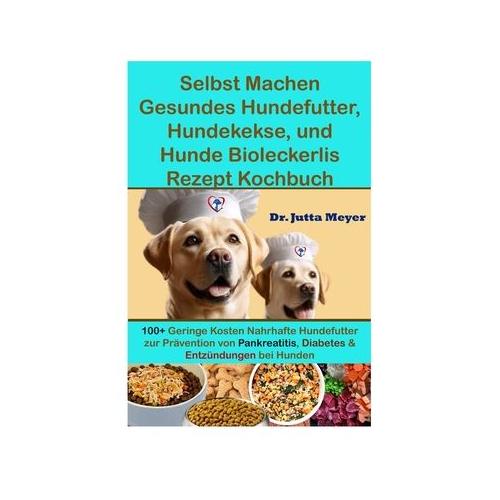 Selbst Machen Gesundes Hundefutter, Hundekekse, und Hunde Bioleckerlis Rezept Kochbuch: 100+ Geringe Kosten Nahrhafte Hundefutter zur Pr vention von P