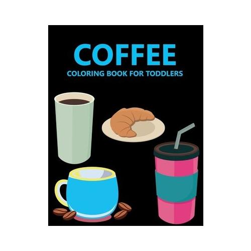 Coffee Coloring Book For Toddlers: Coffee Coloring Book For kids Ages 4-8