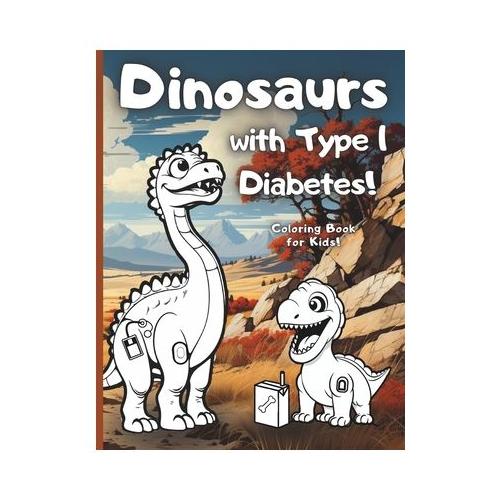 Dinosaurs with Type 1 Diabetes!: A prehistoric Coloring book for every Type 1 kid who loves dinosaurs. Great gift for Boys and Girls!