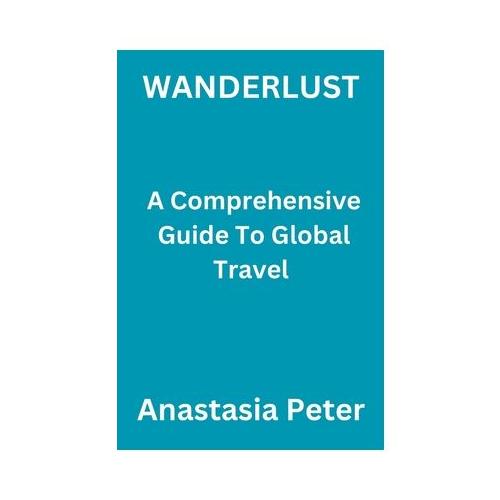 Wanderlust: A Comprehensive Guide To Global Travel