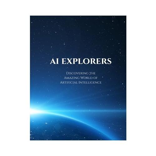 AI Explorers: Discovering the Amazing World of Artificial Intelligence