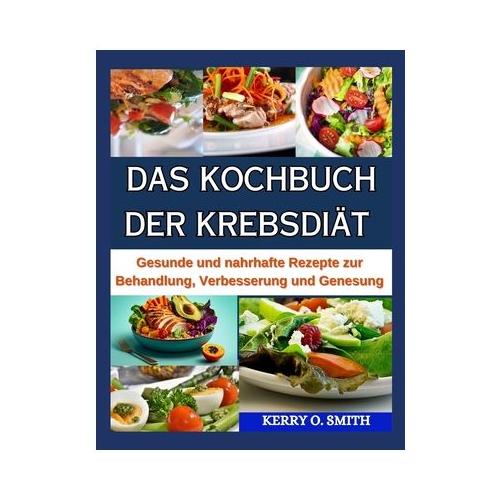 Das Kochbuch Der Krebsdi t: Gesunde und nahrhafte Rezepte zur Behandlung, Verbesserung und Genesung.