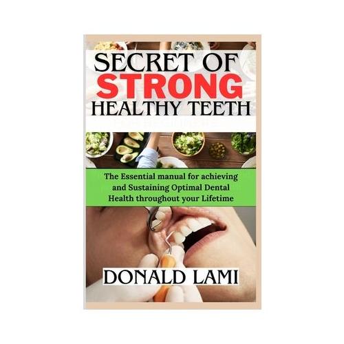 Secret of Strong Healthy Teeth: The Essential manual for achieving and Sustaining optimal dental health throughout your Lifetime