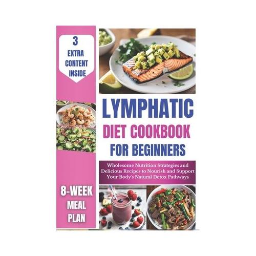 Lymphatic Diet Cookbook for Beginners: Wholesome Nutrition Strategies and Delicious Recipes to Nourish and Support Your Body's Natural Detox Pathways