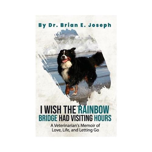 I Wish the Rainbow Bridge Had Visiting Hours: A Veterinarian's Memoir of Love, Life, and Letting Go