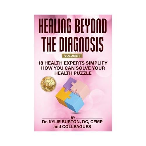 Healing Beyond The Diagnosis Volume 4: 18 Health Experts Simplify How You Can Solve Your Health Puzzle