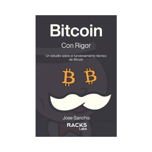 Bitcoin con Rigor (Mr. Crypto Edition): Un estudio sobre el funcionamiento t cnico de Bitcoin