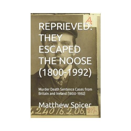 Reprieved: THEY ESCAPED THE NOOSE (1800-1992): Murder Death Sentence Cases from Britain and Ireland (1800-1992)