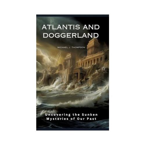 Atlantis and Doggerland: Uncovering the Sunken Mysteries of Our Past