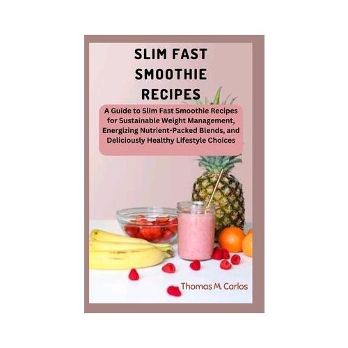 Slim Fast Smoothie Recipes: A Guide to Slim Fast Smoothie Recipes for Sustainable Weight Management, Energizing Nutrient-Packed Blends, and Delici