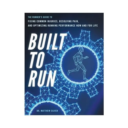 Built To Run: The Runner's GuideTo Fixing Common Injuries, Resolving Pain, And Optimizing Running Performance Now And For Life