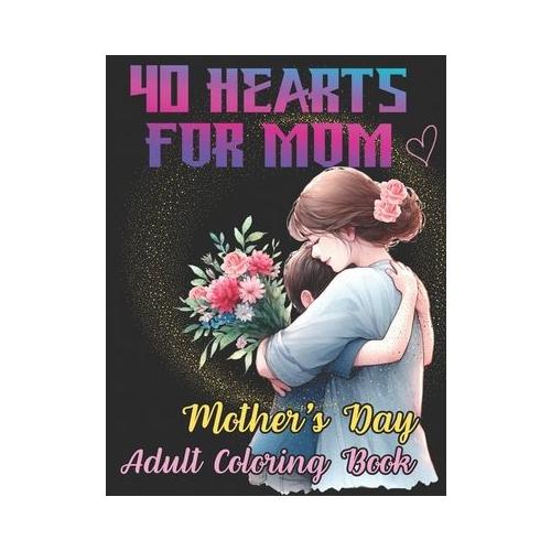 40 Hearts for Mom - Mother's Day Adult Coloring Book: Express your Gratitude & Love with Thankful Verses on Black Background Gift for Mom for Relaxati