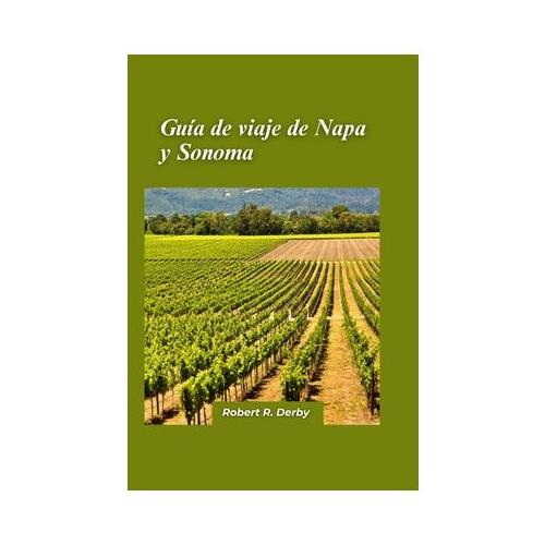 Napa y Sonoma Gu a de viaje 2024: Una gu a para viajeros sobre catas de vinos, delicias culinarias y tesoros escondidos en la regi n vin cola de Calif