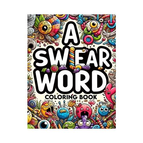 A Swear Word coloring book: Artistic Liberation Express Yourself Unapologetically with Every Shade and Swear