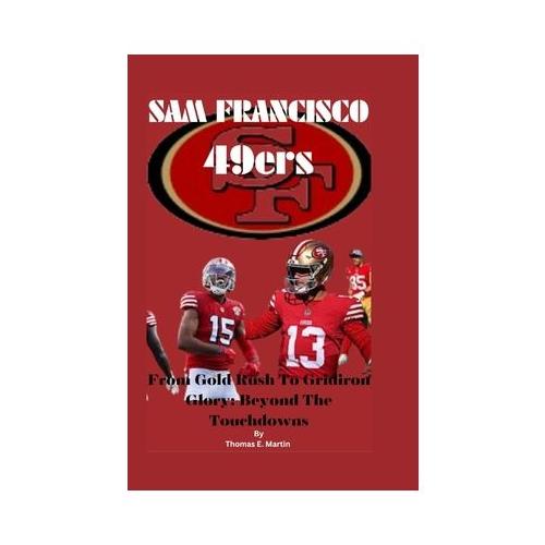 Sam Francisco 49ers: From Gold Rush To Gridiron Glory: Beyond The Touchdowns