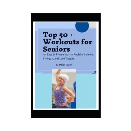 Top 50 + Workouts for Seniors: An Easy & Proven Way to Reclaim Balance, Strength, and Lose Weight