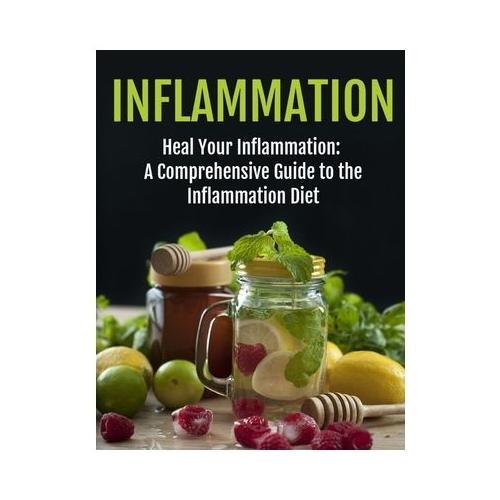 Inflammation Healing: The Ultimate Guide to the Inflammation Diet - Comprehensive Strategies for Reducing Inflammation & Enhancing Wellness