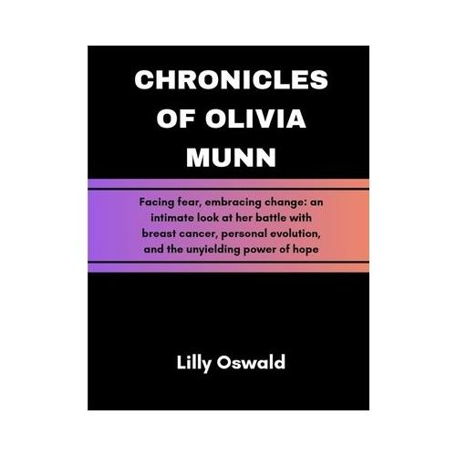 Chronicles Of Olivia Munn: Facing fear, embracing change: an intimate look at her battle with breast cancer, personal evolution, and the unyieldi