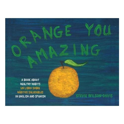 Orange You Amazing: A Book About Healthy Habits Un Libro Sobre H bitos Saludables in English and Spanish